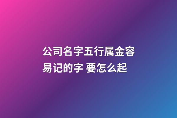 公司名字五行属金容易记的字 要怎么起-第1张-公司起名-玄机派